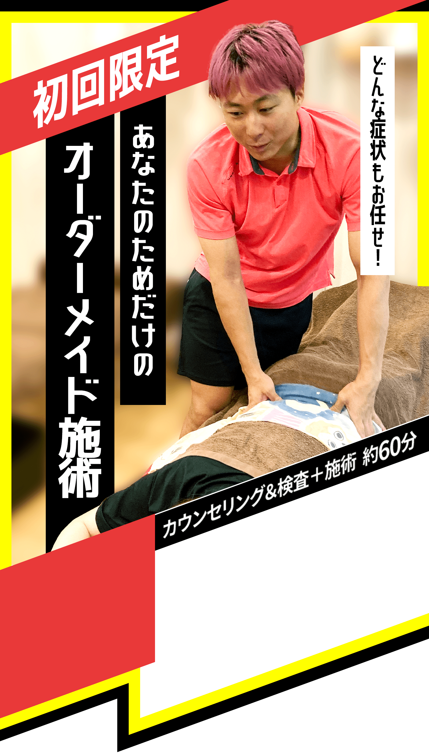 初回限定 あなたのためだけのオーダーメイド施術 どんな症状もお任せ! カウンセリング&検査+施術 約60分 通常6,000円のところ2,980円(税込) 51%OFF